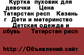 Куртка- пуховик для девочки  › Цена ­ 1 800 - Татарстан респ., Казань г. Дети и материнство » Детская одежда и обувь   . Татарстан респ.